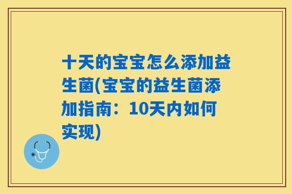 十天的宝宝怎么添加益生菌(宝宝的益生菌添加指南:10天内如何实现) 十天的宝宝怎么添加益生菌(宝宝的益生菌添加指南:10天内如何实现)