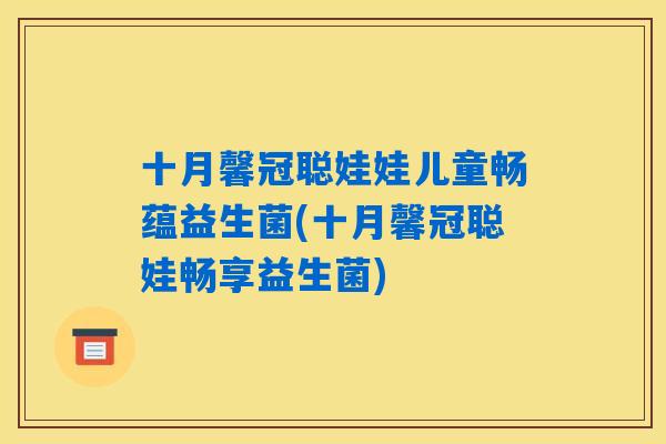 十月馨冠聪娃娃儿童畅蕴益生菌(十月馨冠聪娃畅享益生菌)