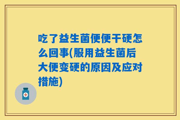 吃了益生菌便便干硬怎么回事(服用益生菌后大便变硬的原因及应对措施) 吃了益生菌便便干硬怎么回事(服用益生菌后大便变硬的原因及应对措施)