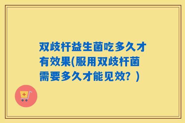 双歧杆益生菌吃多久才有效果(服用双歧杆菌需要多久才能见效?) 双歧杆益生菌吃多久才有效果(服用双歧杆菌需要多久才能见效?)