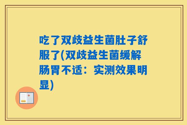 吃了双歧益生菌肚子舒服了(双歧益生菌缓解肠胃不适：实测效果明显)