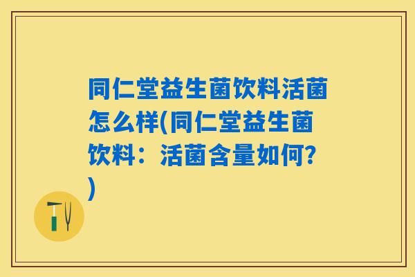 同仁堂益生菌饮料活菌怎么样(同仁堂益生菌饮料：活菌含量如何？)