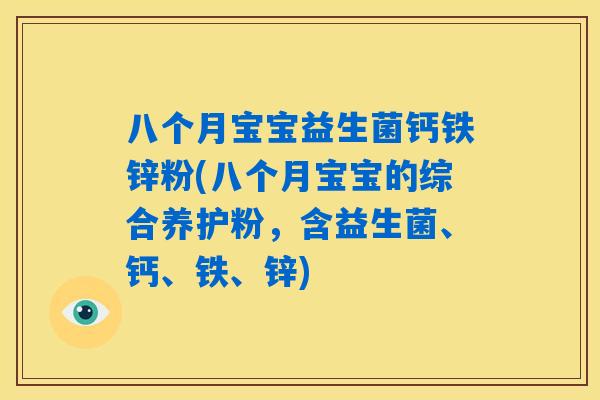 八个月宝宝益生菌钙铁锌粉(八个月宝宝的综合养护粉,含益生菌、钙、铁、锌) 八个月宝宝益生菌钙铁锌粉(八个月宝宝的综合养护粉,含益生菌、钙、铁、锌)