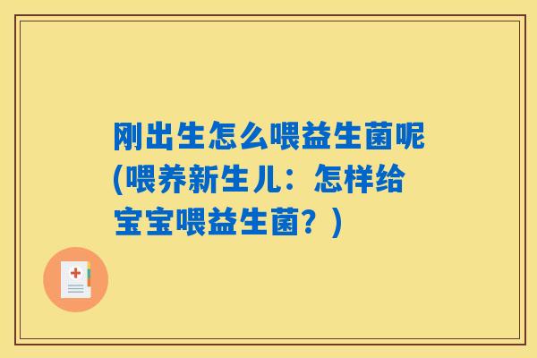 刚出生怎么喂益生菌呢(喂养新生儿:怎样给宝宝喂益生菌?) 刚出生怎么喂益生菌呢(喂养新生儿:怎样给宝宝喂益生菌?)