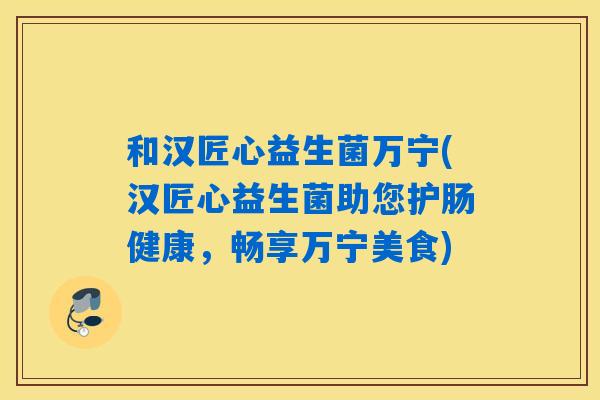 和汉匠心益生菌万宁(汉匠心益生菌助您护肠健康，畅享万宁美食)