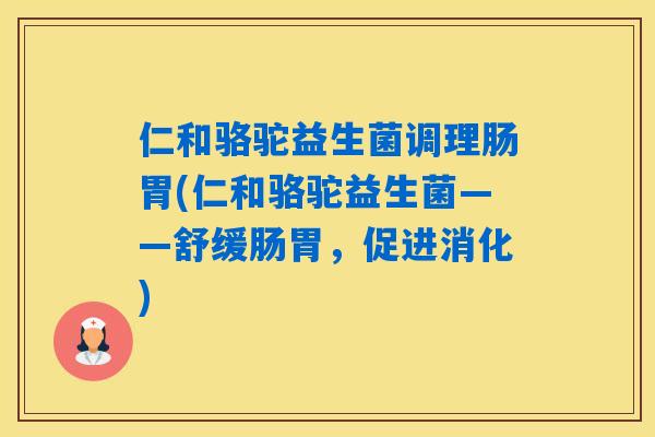 仁和骆驼益生菌调理肠胃(仁和骆驼益生菌——舒缓肠胃，促进消化)