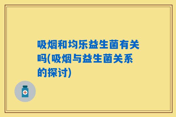 吸烟和均乐益生菌有关吗(吸烟与益生菌关系的探讨)