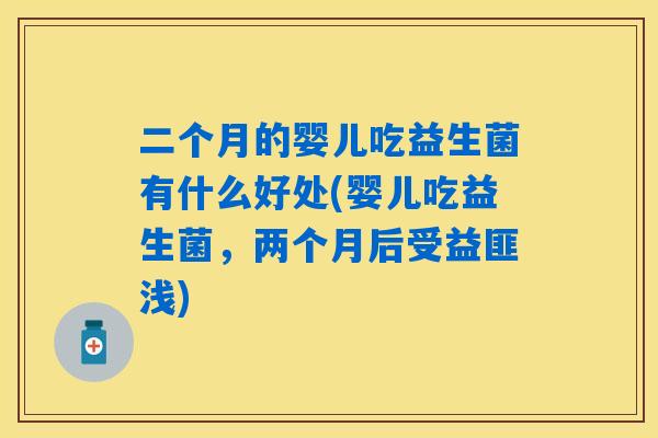 二个月的婴儿吃益生菌有什么好处(婴儿吃益生菌，两个月后受益匪浅)