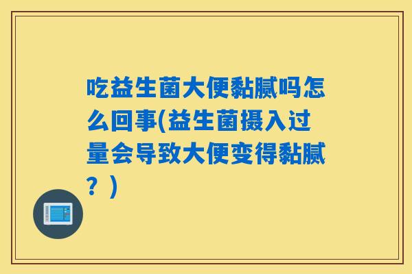 吃益生菌大便黏腻吗怎么回事(益生菌摄入过量会导致大便变得黏腻？)