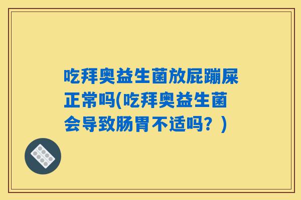 吃拜奥益生菌放屁蹦屎正常吗(吃拜奥益生菌会导致肠胃不适吗？)