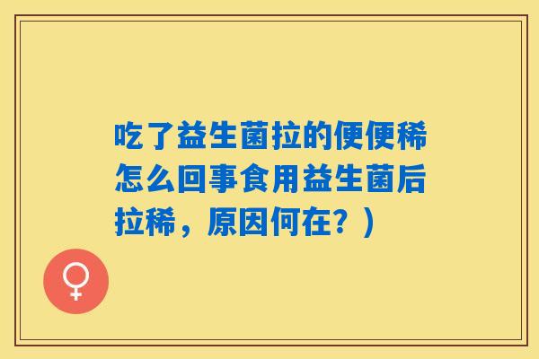 吃了益生菌拉的便便稀怎么回事食用益生菌后拉稀,原因何在?) 吃了益生菌拉的便便稀怎么回事食用益生菌后拉稀,原因何在?)
