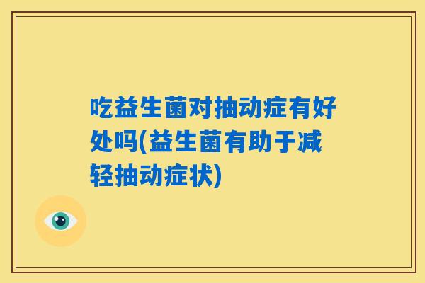 吃益生菌对抽动症有好处吗(益生菌有助于减轻抽动症状) 吃益生菌对抽动症有好处吗(益生菌有助于减轻抽动症状)