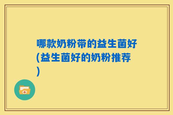 哪款奶粉带的益生菌好(益生菌好的奶粉推荐)