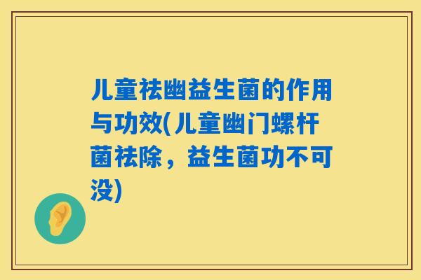 儿童祛幽益生菌的作用与功效(儿童幽门螺杆菌祛除,益生菌功不可没) 儿童祛幽益生菌的作用与功效(儿童幽门螺杆菌祛除,益生菌功不可没)