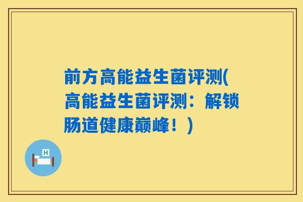 前方高能益生菌评测(高能益生菌评测:解锁肠道健康巅峰!) 前方高能益生菌评测(高能益生菌评测:解锁肠道健康巅峰!)