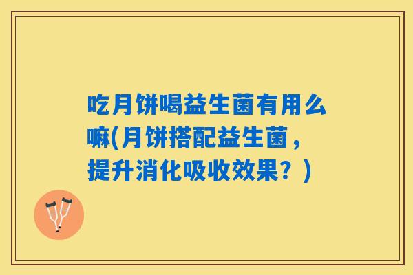 吃月饼喝益生菌有用么嘛(月饼搭配益生菌，提升消化吸收效果？)