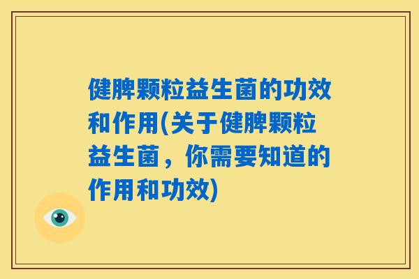 健脾颗粒益生菌的功效和作用(关于健脾颗粒益生菌,你需要知道的作用和功效) 健脾颗粒益生菌的功效和作用(关于健脾颗粒益生菌,你需要知道的作用和功效)