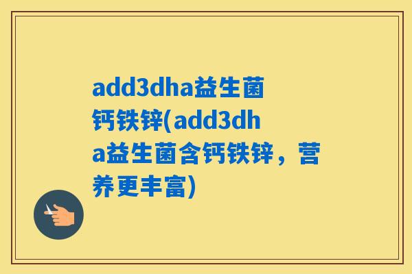 add3dha益生菌钙铁锌(add3dha益生菌含钙铁锌,营养更丰富) add3dha益生菌钙铁锌(add3dha益生菌含钙铁锌,营养更丰富)