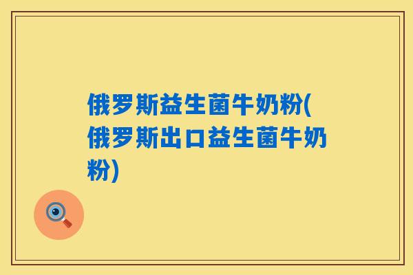 俄罗斯益生菌牛奶粉(俄罗斯出口益生菌牛奶粉) 俄罗斯益生菌牛奶粉(俄罗斯出口益生菌牛奶粉)