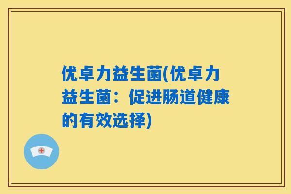 优卓力益生菌(优卓力益生菌：促进肠道健康的有效选择)
