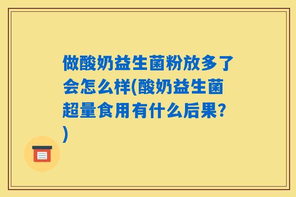做酸奶益生菌粉放多了会怎么样(酸奶益生菌超量食用有什么后果？)