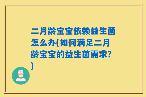二月龄宝宝依赖益生菌怎么办(如何满足二月龄宝宝的益生菌需求？)