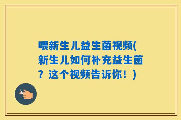 喂新生儿益生菌视频(新生儿如何补充益生菌?这个视频告诉你!) 喂新生儿益生菌视频(新生儿如何补充益生菌?这个视频告诉你!)