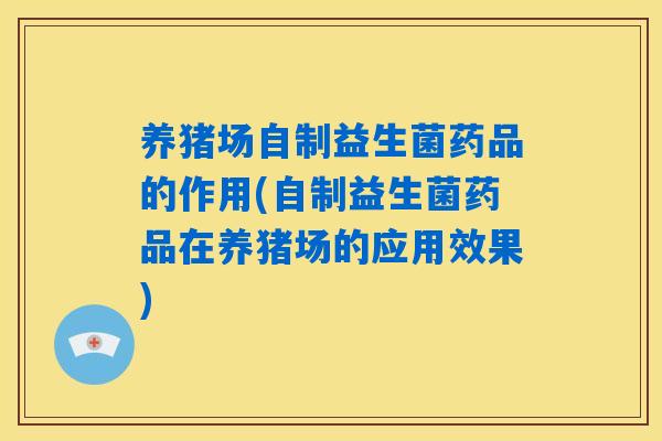 养猪场自制益生菌药品的作用(自制益生菌药品在养猪场的应用效果) 养猪场自制益生菌药品的作用(自制益生菌药品在养猪场的应用效果)