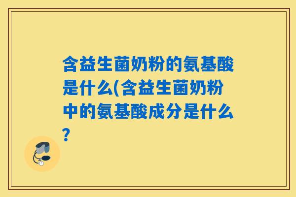 含益生菌奶粉的氨基酸是什么(含益生菌奶粉中的氨基酸成分是什么？