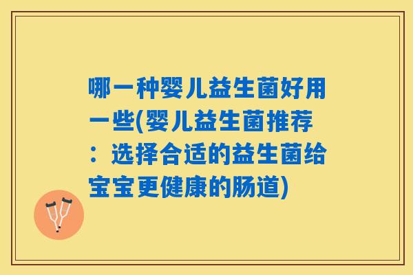 哪一种婴儿益生菌好用一些(婴儿益生菌推荐：选择合适的益生菌给宝宝更健康的肠道)