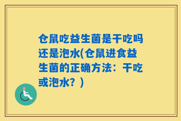 仓鼠吃益生菌是干吃吗还是泡水(仓鼠进食益生菌的正确方法：干吃或泡水？)
