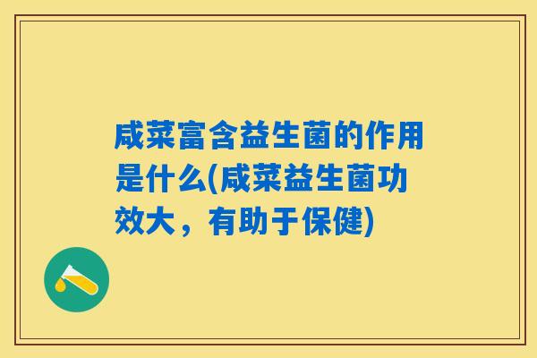 咸菜富含益生菌的作用是什么(咸菜益生菌功效大，有助于保健)