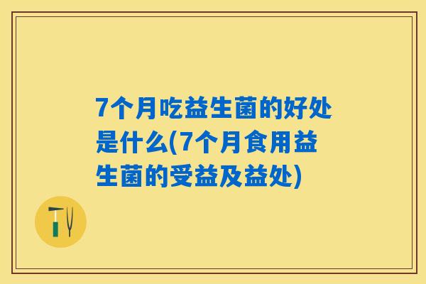 7个月吃益生菌的好处是什么(7个月食用益生菌的受益及益处)