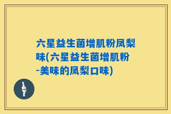六星益生菌增肌粉凤梨味(六星益生菌增肌粉-美味的凤梨口味)