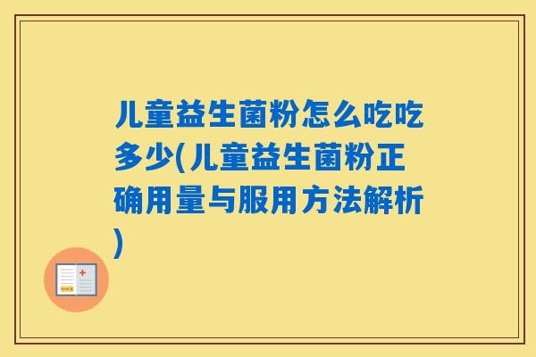 儿童益生菌粉怎么吃吃多少(儿童益生菌粉正确用量与服用方法解析)