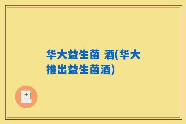 华大益生菌 酒(华大推出益生菌酒)