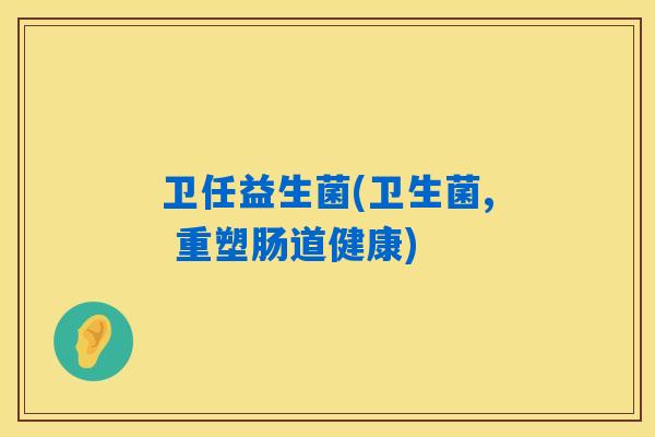 卫任益生菌(卫生菌, 重塑肠道健康)