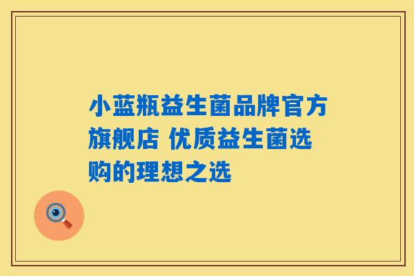 小蓝瓶益生菌品牌官方旗舰店 优质益生菌选购的理想之选