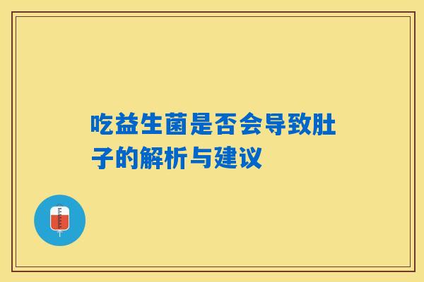 吃益生菌是否会导致肚子的解析与建议