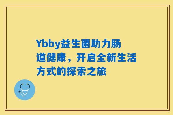 Ybby益生菌助力肠道健康,开启全新生活方式的探索之旅 Ybby益生菌助力肠道健康,开启全新生活方式的探索之旅