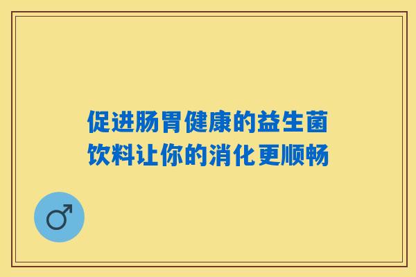 促进肠胃健康的益生菌饮料让你的消化更顺畅 促进肠胃健康的益生菌饮料让你的消化更顺畅