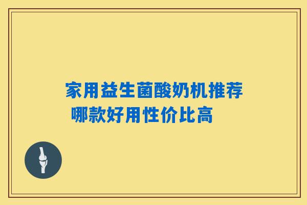 家用益生菌酸奶机推荐 哪款好用性价比高 家用益生菌酸奶机推荐 哪款好用性价比高