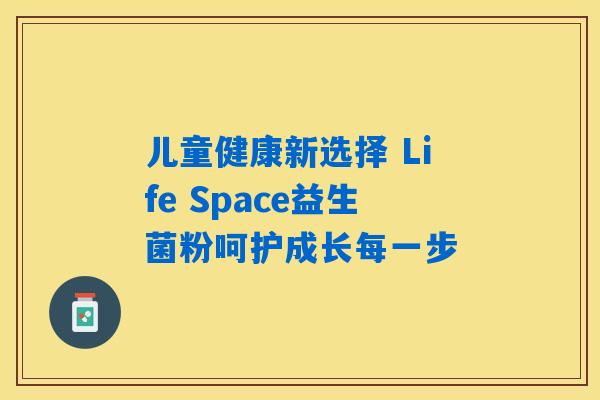 儿童健康新选择 Life Space益生菌粉呵护成长每一步