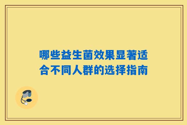 哪些益生菌效果显著适合不同人群的选择指南
