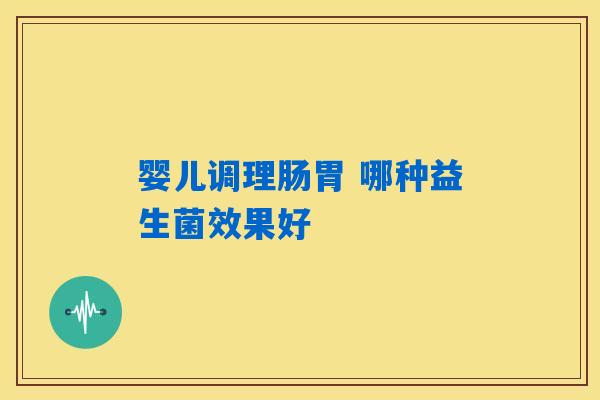 婴儿调理肠胃 哪种益生菌效果好