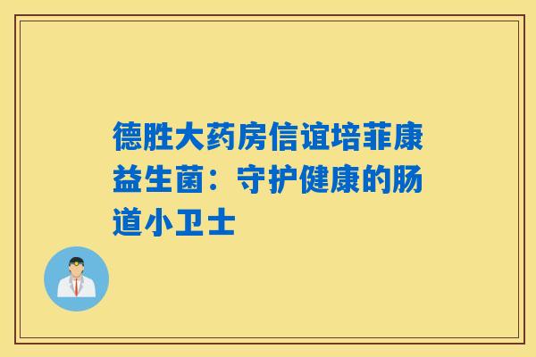 德胜大药房信谊培菲康益生菌：守护健康的肠道小卫士