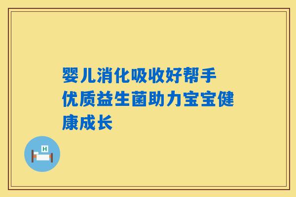 婴儿消化吸收好帮手 优质益生菌助力宝宝健康成长 婴儿消化吸收好帮手 优质益生菌助力宝宝健康成长