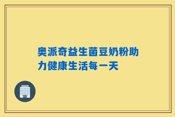 奥派奇益生菌豆奶粉助力健康生活每一天