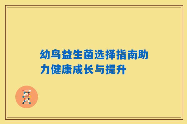 幼鸟益生菌选择指南助力健康成长与提升