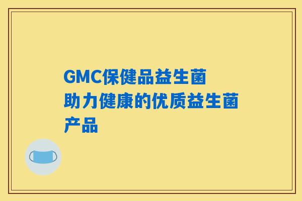 GMC保健品益生菌 助力健康的优质益生菌产品